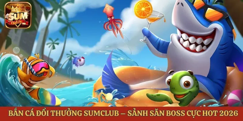 bắn cá đổi thưởng Sumclub