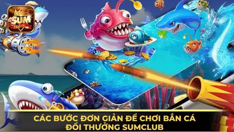 cac-buoc-don-gian-de-choi-ban-ca-doi-thuong-sumclub