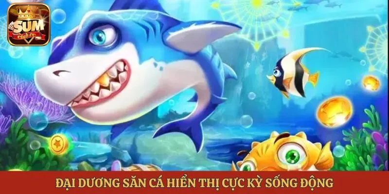 dai-duong-san-ca-hien-thi-cuc-ky-song-dong