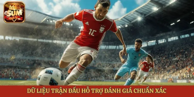 Dữ liệu trận đấu hỗ trợ đánh giá chuẩn xác