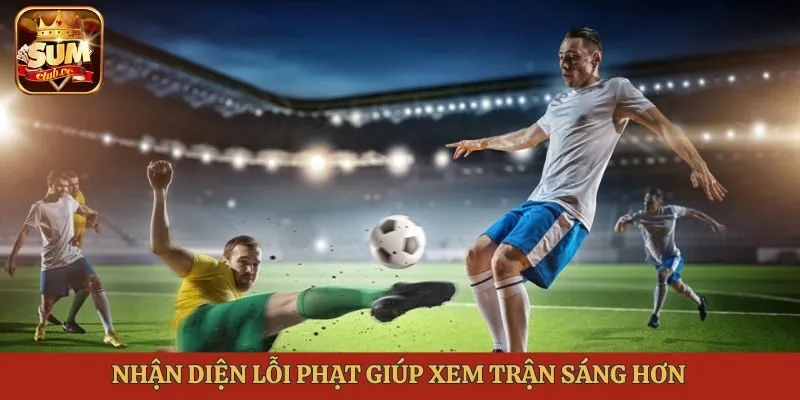 Nhận diện lỗi phạt giúp xem trận sáng hơn