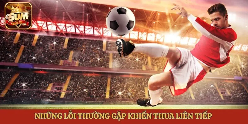 Những lỗi thường gặp khiến thua liên tiếp 