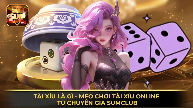 tai-xiu-la-gi-meo-choi-tai-xiu-online-tu-chuyen-gia-sumclub