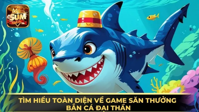 tim-hieu-toan-dien-ve-game-san-thuong-ban-ca-dai-than