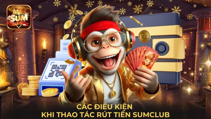 cac-dieu-kien-khi-thao-tac-rut-tien-sumclub