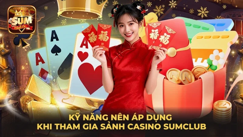 ky-nang-nen-ap-dung-khi-tham-gia-sanh-casino-sumclub
