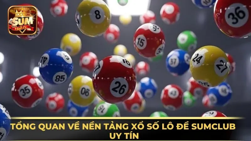 tong-quan-ve-nen-tang-xo-so-lo-de-sumclub-uy-tin
